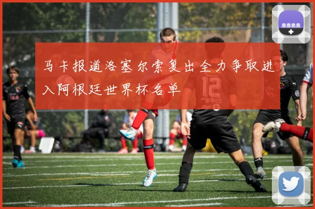 马卡报道洛塞尔索复出全力争取进入阿根廷世界杯名单