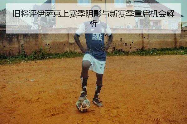 旧将评伊萨克上赛季阴影与新赛季重启机会解析