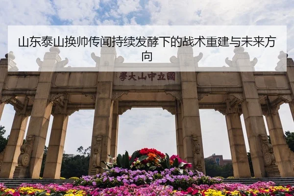 山东泰山换帅传闻持续发酵下的战术重建与未来方向