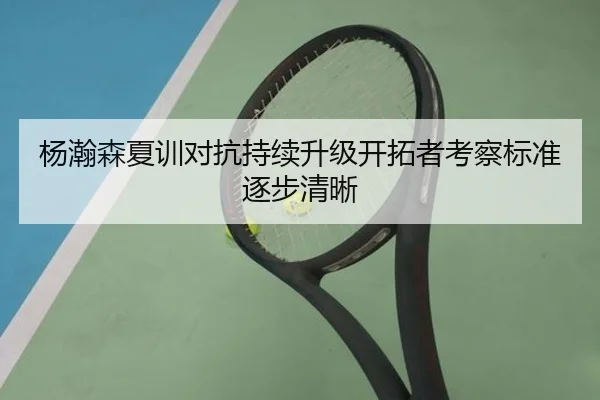 杨瀚森夏训对抗持续升级开拓者考察标准逐步清晰